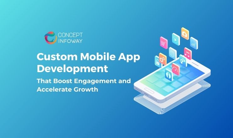 Custom Mobile App Development That Boosts Engagement and Accelerates Growth